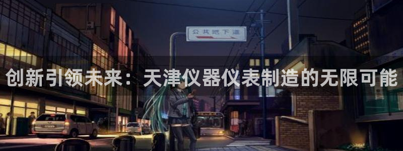 意昂3官方：创新引领未来：天津仪器仪表制造的无限可能