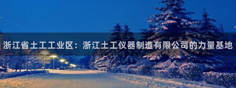意昂体育3平台：浙江省土工工业区：浙江土工仪器制造有限公司的