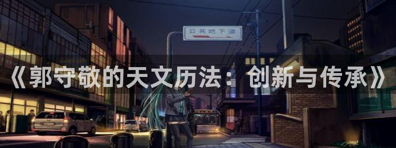 意昂体育3娱乐：《郭守敬的天文历法：创新与传承》