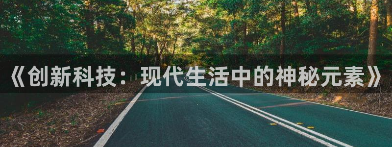 意昂3娱乐40996：《创新科技：现代生活中的神秘元素》