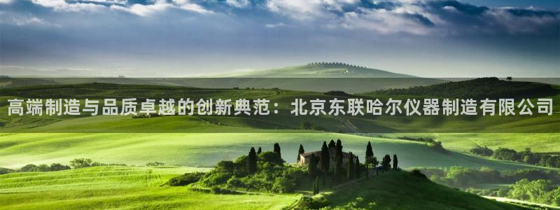 意昂3娱乐平台：高端制造与品质卓越的创新典范：北京东联哈尔仪