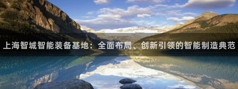 意昂3官网：上海智城智能装备基地：全面布局、创新引领的智能制