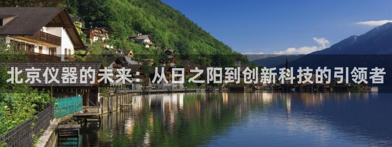 意昂体育3官方客服电话：北京仪器的未来：从日之阳到创新科技的