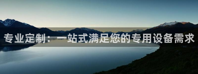 意昂体育3招商电话地址查询：专业定制：一站式满足您的专用设备