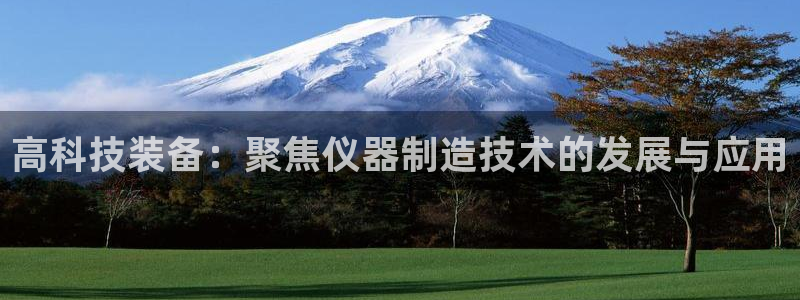 意昂集团官网：高科技装备：聚焦仪器制造技术的发展与应用