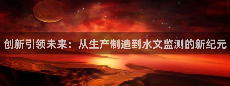 意昂体育3平台：创新引领未来：从生产制造到水文监测的新纪元