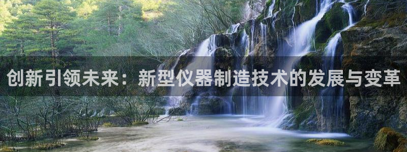 意昂体育3平台注册流程图：创新引领未来：新型仪器制造技术的发
