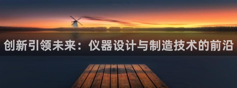 意昂3集团官网首页：创新引领未来：仪器设计与制造技术的前沿