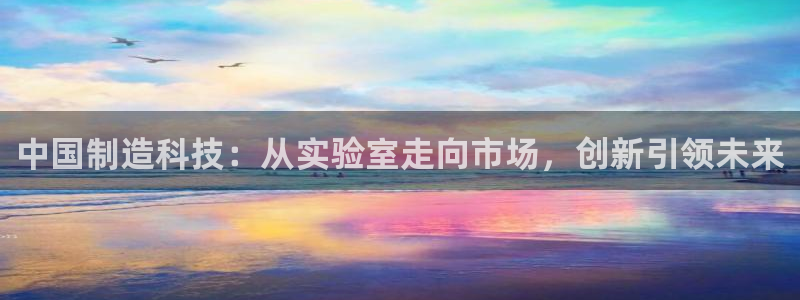 意昂3神州：中国制造科技：从实验室走向市场，创新引领未来