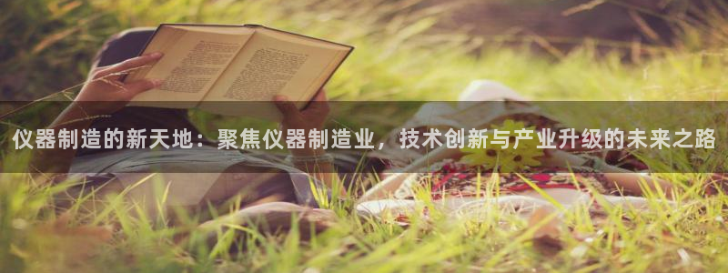 意昂3娱乐是那个系列的台子：仪器制造的新天地：聚焦仪器制造业