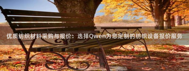 意昂3娱乐平台：优质纺织材料采购与报价：选择Qwen为您定制