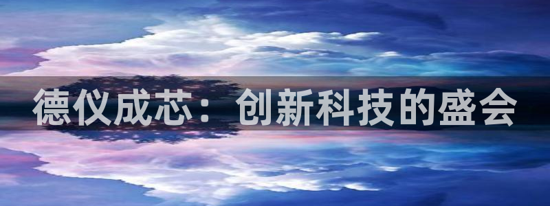 意昂体育3平台是正规平台吗知乎：德仪成芯：创新科技的盛会