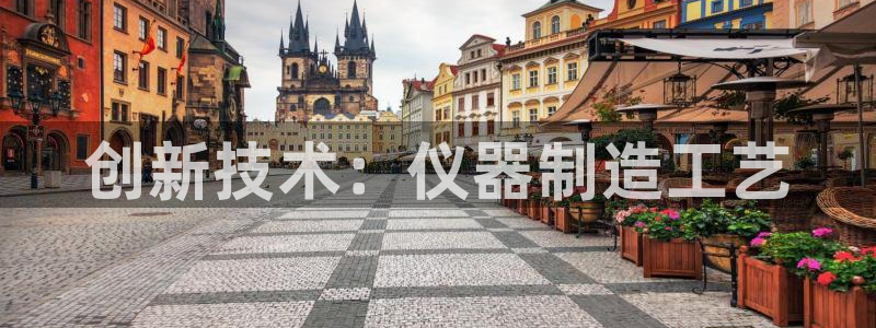 意昂3开户：创新技术：仪器制造工艺