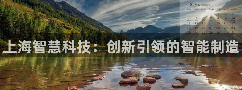 意昂体育3平台注册要钱吗是真的吗：上海智慧科技：创新引领的智