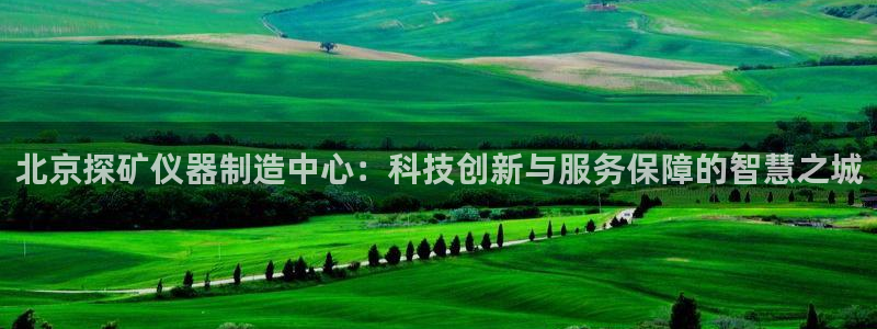 意昂3集团E.ON：北京探矿仪器制造中心：科技创新与服务保障