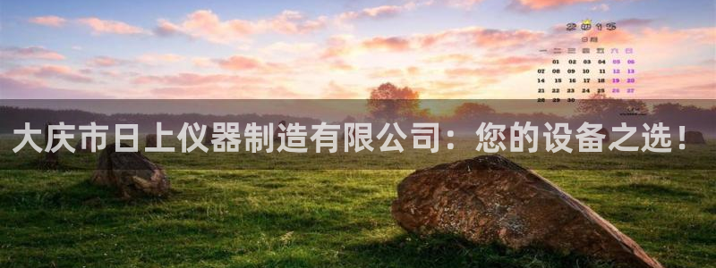 意昂体育3招商电话号码查询：大庆市日上仪器制造有限公司：您的