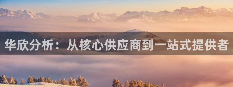 意昂3集团：华欣分析：从核心供应商到一站式提供者