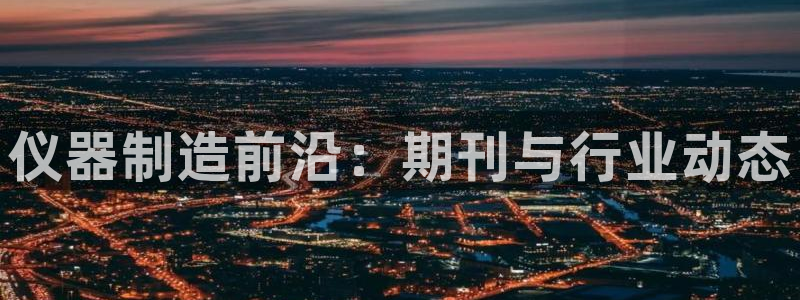意昂体育3平台注册：仪器制造前沿：期刊与行业动态