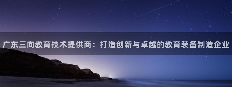 意昂体育3：广东三向教育技术提供商：打造创新与卓越的教育装备