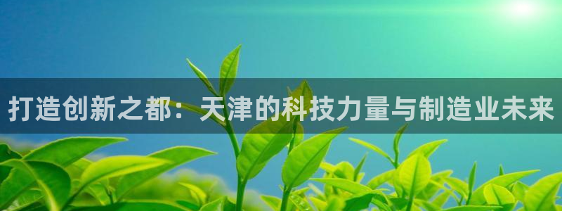 意昂3集团E.ON：打造创新之都：天津的科技力量与制造业未来