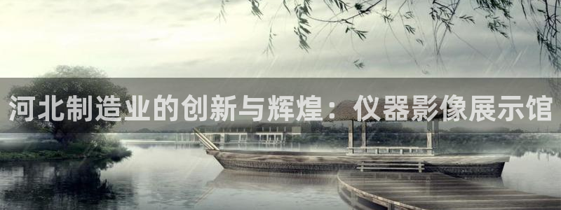 意昂体育3招商电话地址查询：河北制造业的创新与辉煌：仪器影像