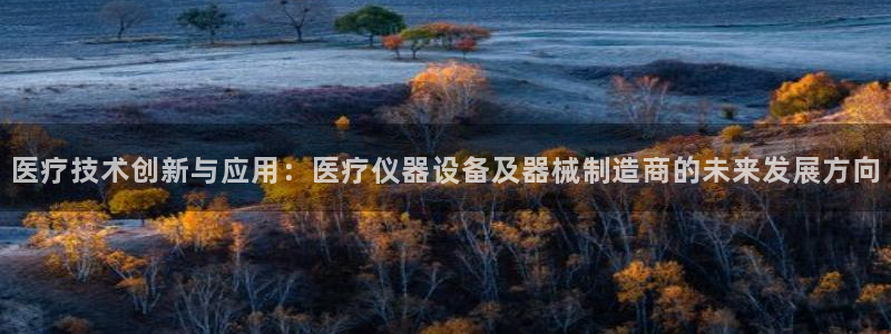 意昂体育3软件：医疗技术创新与应用：医疗仪器设备及器械制造商