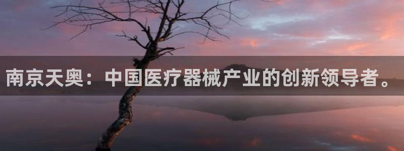 意昂体育3官方客服电话：南京天奥：中国医疗器械产业的创新领导