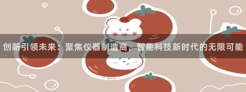 意昂体育3招商电话号码是多少：创新引领未来：聚焦仪器制造商，