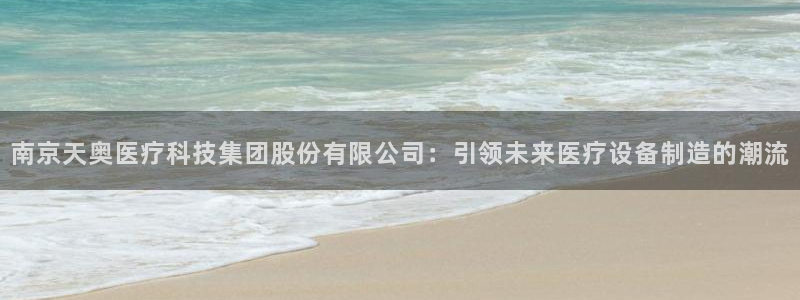 意昂体育3平台注册：南京天奥医疗科技集团股份有限公司：引领未
