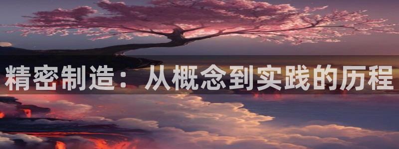 意昂体育3注册：精密制造：从概念到实践的历程